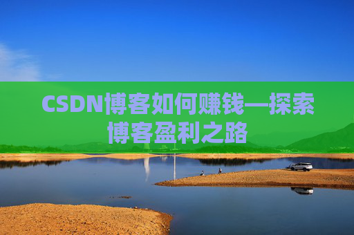 CSDN博客如何赚钱—探索博客盈利之路