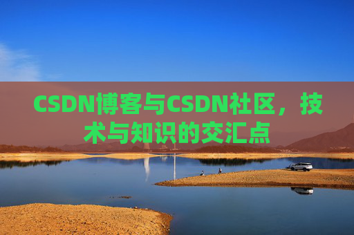 CSDN博客与CSDN社区，技术与知识的交汇点